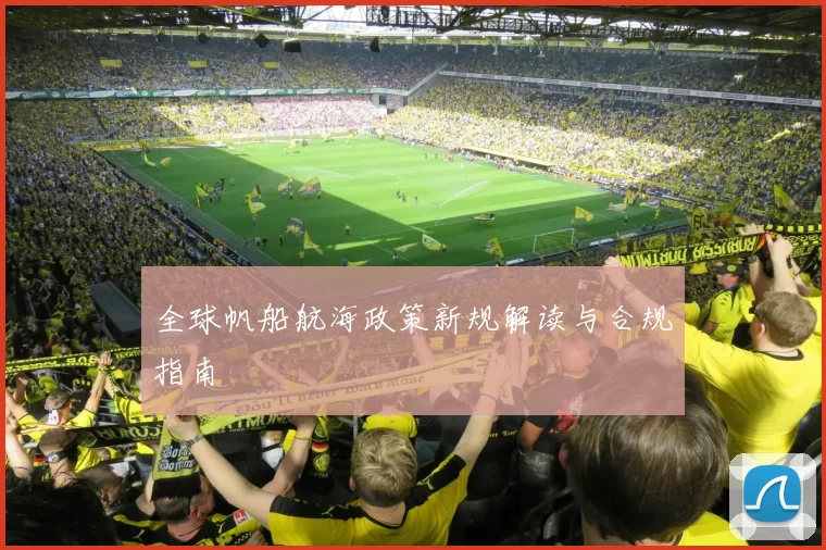 全球帆船航海政策新规解读与合规指南