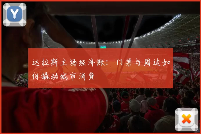 达拉斯主场经济账：门票与周边如何撬动城市消费