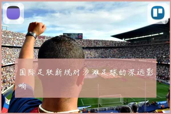 国际足联新规对沙滩足球的深远影响