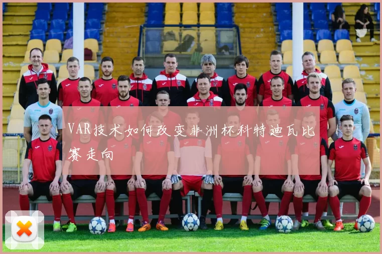 VAR技术如何改变非洲杯科特迪瓦比赛走向
