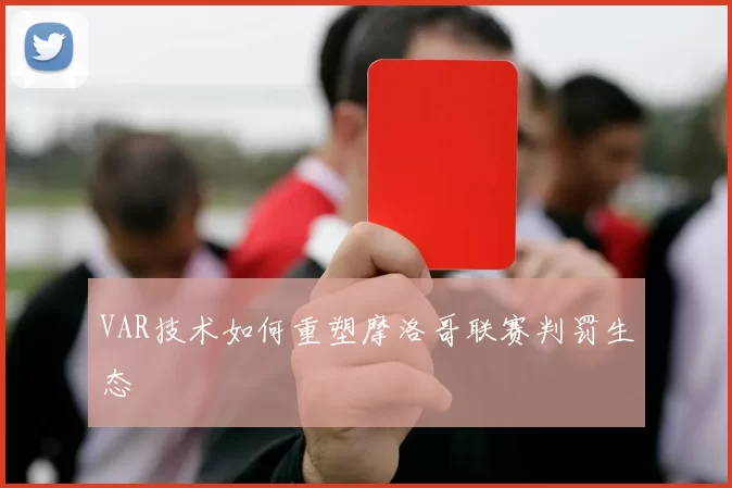VAR技术如何重塑摩洛哥联赛判罚生态