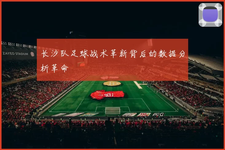 长沙队足球战术革新背后的数据分析革命