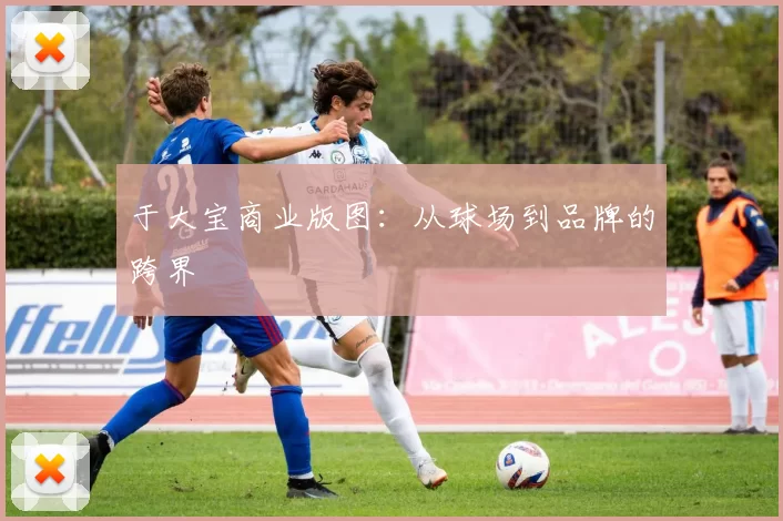 于大宝商业版图：从球场到品牌的跨界