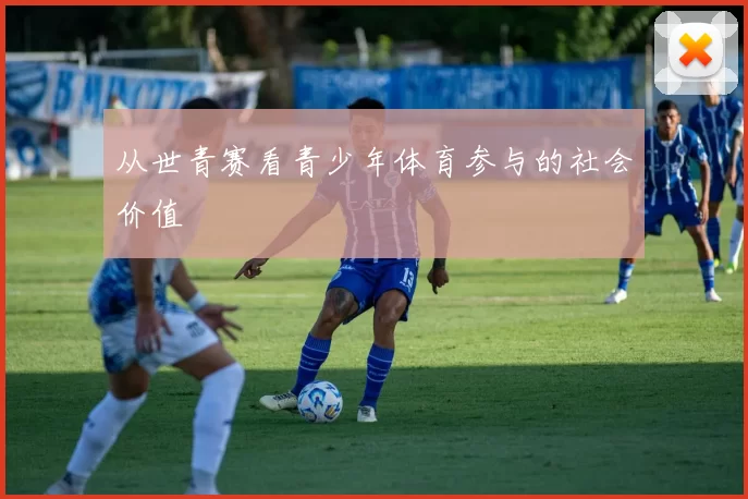 从世青赛看青少年体育参与的社会价值