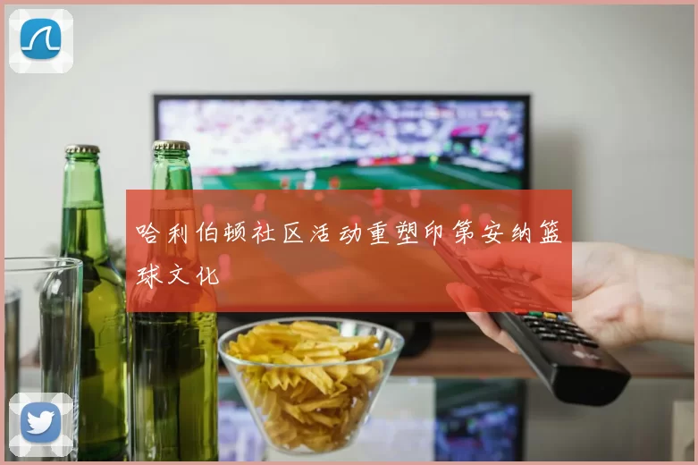 哈利伯顿社区活动重塑印第安纳篮球文化