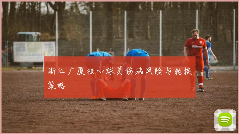 浙江广厦核心球员伤病风险与轮换策略