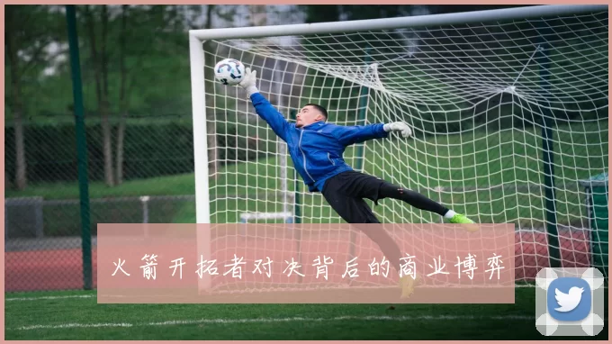 火箭开拓者对决背后的商业博弈