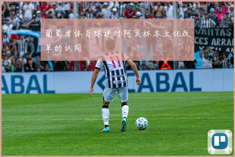 葡萄牙体育球迷对阿莫林本土化改革的认同