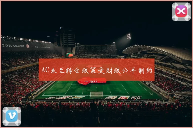 AC米兰转会政策受财政公平制约
