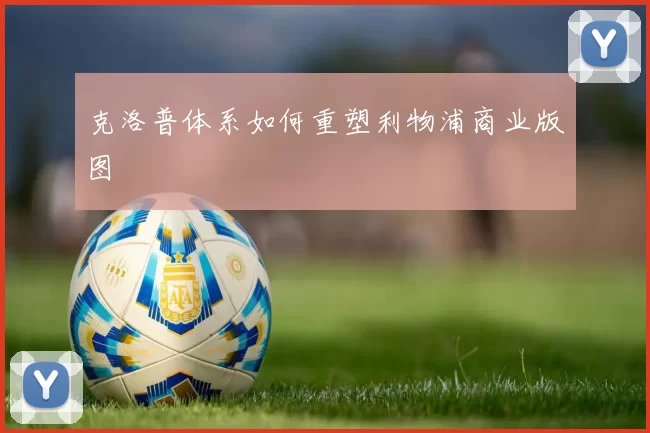 克洛普体系如何重塑利物浦商业版图